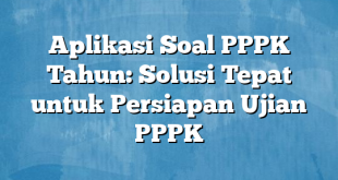 Aplikasi Soal PPPK Tahun: Solusi Tepat untuk Persiapan Ujian PPPK