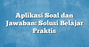 Aplikasi Soal dan Jawaban: Solusi Belajar Praktis