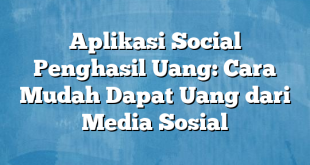 Aplikasi Social Penghasil Uang: Cara Mudah Dapat Uang dari Media Sosial