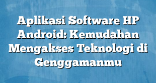 Aplikasi Software HP Android: Kemudahan Mengakses Teknologi di Genggamanmu