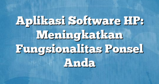 Aplikasi Software HP: Meningkatkan Fungsionalitas Ponsel Anda