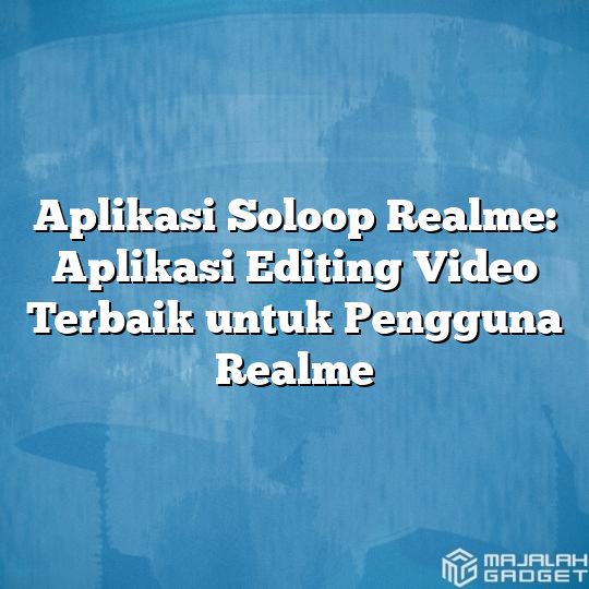 Aplikasi Soloop Realme Aplikasi Editing Video Terbaik Untuk Pengguna Realme Majalah Gadget 1805