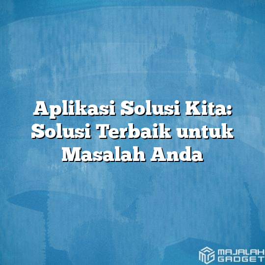 Aplikasi Solusi Kita Solusi Terbaik Untuk Masalah Anda Majalah Gadget 8765