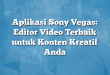 Aplikasi Sony Vegas: Editor Video Terbaik untuk Konten Kreatif Anda