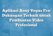 Aplikasi Sony Vegas Pro: Dukungan Terbaik untuk Pembuatan Video Profesional