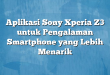 Aplikasi Sony Xperia Z3 untuk Pengalaman Smartphone yang Lebih Menarik