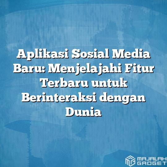 Aplikasi Sosial Media Baru: Menjelajahi Fitur Terbaru Untuk ...