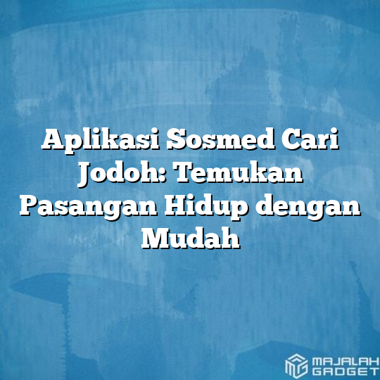 Aplikasi Sosmed Cari Jodoh Temukan Pasangan Hidup Dengan Mudah