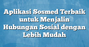 Aplikasi Sosmed Terbaik untuk Menjalin Hubungan Sosial dengan Lebih Mudah