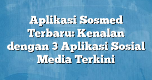 Aplikasi Sosmed Terbaru: Kenalan dengan 3 Aplikasi Sosial Media Terkini