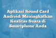 Aplikasi Sound Card Android: Meningkatkan Kualitas Suara di Smartphone Anda