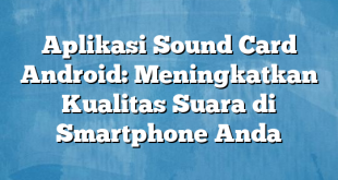 Aplikasi Sound Card Android: Meningkatkan Kualitas Suara di Smartphone Anda