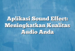 Aplikasi Sound Effect: Meningkatkan Kualitas Audio Anda