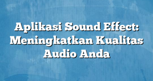 Aplikasi Sound Effect: Meningkatkan Kualitas Audio Anda