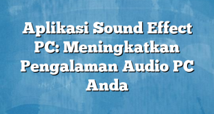 Aplikasi Sound Effect PC: Meningkatkan Pengalaman Audio PC Anda