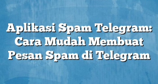 Aplikasi Spam Telegram: Cara Mudah Membuat Pesan Spam di Telegram