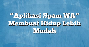 “Aplikasi Spam WA” Membuat Hidup Lebih Mudah