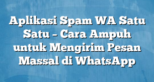 Aplikasi Spam WA Satu Satu – Cara Ampuh untuk Mengirim Pesan Massal di WhatsApp