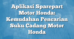 Aplikasi Sparepart Motor Honda: Kemudahan Pencarian Suku Cadang Motor Honda