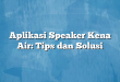 Aplikasi Speaker Kena Air: Tips dan Solusi
