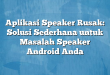 Aplikasi Speaker Rusak: Solusi Sederhana untuk Masalah Speaker Android Anda