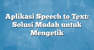 Aplikasi Speech to Text: Solusi Mudah untuk Mengetik