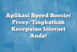 Aplikasi Speed Booster Proxy: Tingkatkan Kecepatan Internet Anda!
