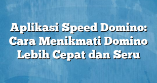 Aplikasi Speed Domino: Cara Menikmati Domino Lebih Cepat dan Seru