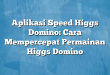 Aplikasi Speed Higgs Domino: Cara Mempercepat Permainan Higgs Domino