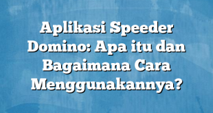 Aplikasi Speeder Domino: Apa itu dan Bagaimana Cara Menggunakannya?