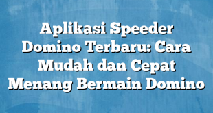 Aplikasi Speeder Domino Terbaru: Cara Mudah dan Cepat Menang Bermain Domino