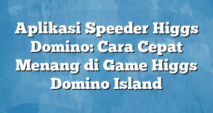Aplikasi Speeder Higgs Domino: Cara Cepat Menang di Game Higgs Domino Island