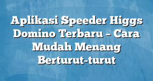 Aplikasi Speeder Higgs Domino Terbaru – Cara Mudah Menang Berturut-turut