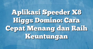 Aplikasi Speeder X8 Higgs Domino: Cara Cepat Menang dan Raih Keuntungan