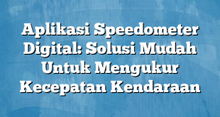 Aplikasi Speedometer Digital: Solusi Mudah Untuk Mengukur Kecepatan Kendaraan