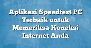 Aplikasi Speedtest PC Terbaik untuk Memeriksa Koneksi Internet Anda