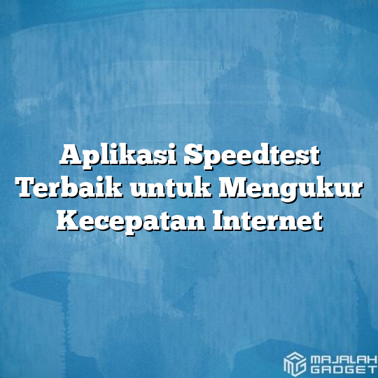 Aplikasi Speedtest Terbaik Untuk Mengukur Kecepatan Internet - Majalah ...