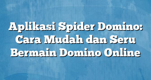 Aplikasi Spider Domino: Cara Mudah dan Seru Bermain Domino Online