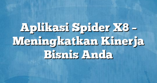 Aplikasi Spider X8 – Meningkatkan Kinerja Bisnis Anda