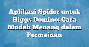 Aplikasi Spider untuk Higgs Domino: Cara Mudah Menang dalam Permainan