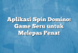 Aplikasi Spin Domino: Game Seru untuk Melepas Penat