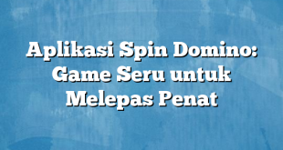 Aplikasi Spin Domino: Game Seru untuk Melepas Penat