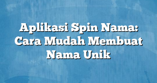 Aplikasi Spin Nama: Cara Mudah Membuat Nama Unik