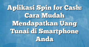 Aplikasi Spin for Cash: Cara Mudah Mendapatkan Uang Tunai di Smartphone Anda