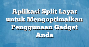 Aplikasi Split Layar untuk Mengoptimalkan Penggunaan Gadget Anda