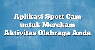 Aplikasi Sport Cam untuk Merekam Aktivitas Olahraga Anda