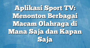 Aplikasi Sport TV: Menonton Berbagai Macam Olahraga di Mana Saja dan Kapan Saja