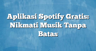 Aplikasi Spotify Gratis: Nikmati Musik Tanpa Batas