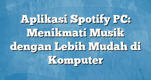 Aplikasi Spotify PC: Menikmati Musik dengan Lebih Mudah di Komputer