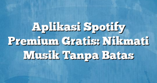 Aplikasi Spotify Premium Gratis: Nikmati Musik Tanpa Batas